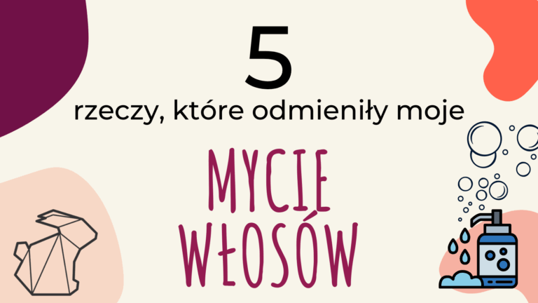 5 RZECZY, KTÓRE ODMIENIŁY MOJE MYCIE WŁOSÓW
