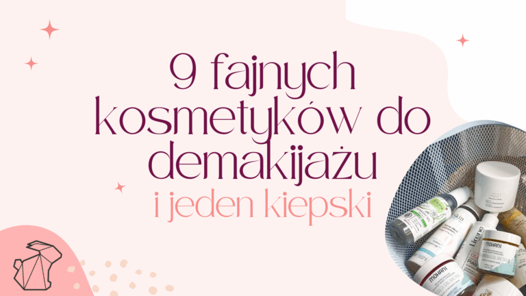9 FAJNYCH PRODUKTÓW DO DEMAKIJAŻU (I JEDEN KIEPSKI)