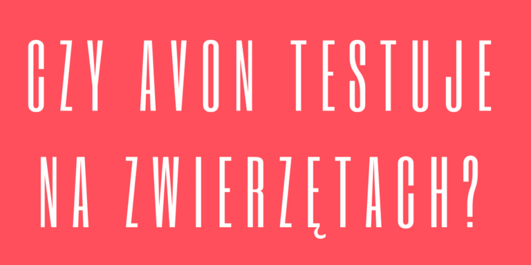 CZY AVON TESTUJE NA ZWIERZĘTACH?