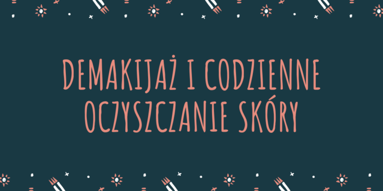 DEMAKIJAŻ I CODZIENNE OCZYSZCZANIE SKÓRY