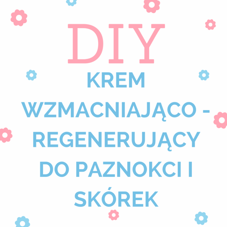DIY: KREM WZMACNIAJĄCO – REGENERUJĄCY DO PAZNOKCI I SKÓREK