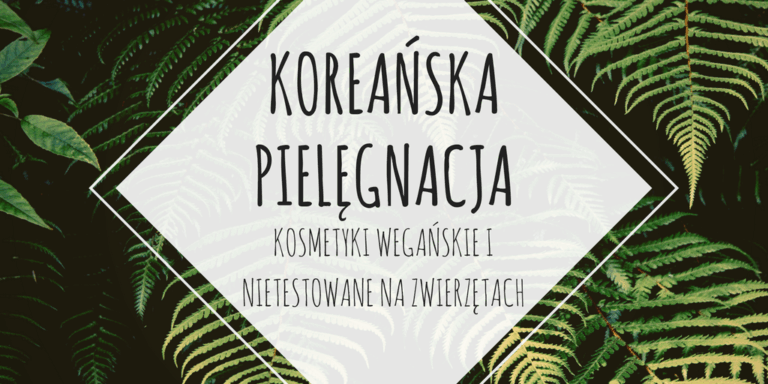 KOREAŃSKA PIELĘGNACJA – KOSMETYKI NIETESTOWANE NA ZWIERZĘTACH I WEGAŃSKIE