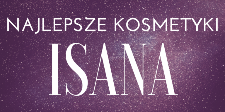 MOJE ULUBIONE KOSMETYKI ISANA