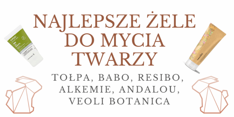 NAJLEPSZE ŻELE DO MYCIA TWARZY / TOŁPA, BABO, RESIBO, ALKEMIE, VEOLI BOTANICA, ANDALOU