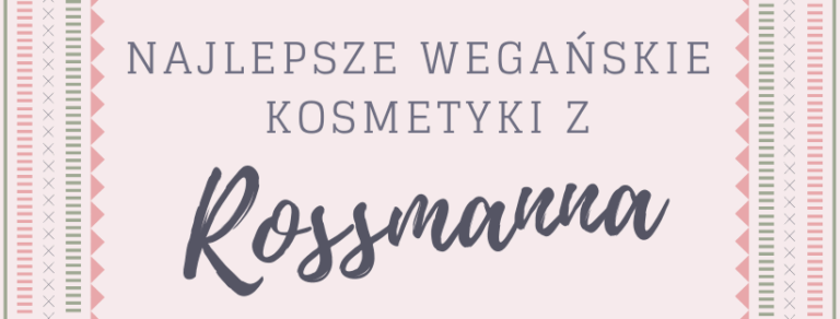 NAJLEPSZE WEGAŃSKIE KOSMETYKI Z ROSSMANNA #1