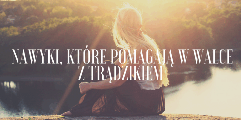 NAWYKI, KTÓRE POMAGAJĄ W WALCE Z TRĄDZIKIEM