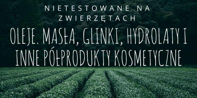 NIETESTOWANE NA ZWIERZĘTACH OLEJE. MASŁA, GLINKI, HYDROLATY I INNE PÓŁPRODUKTY KOSMETYCZNE