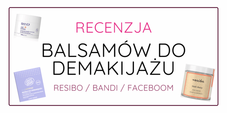 RECENZJA BALSAMÓW DO DEMAKIJAŻU – RESIBO / BANDI / FACEBOOM