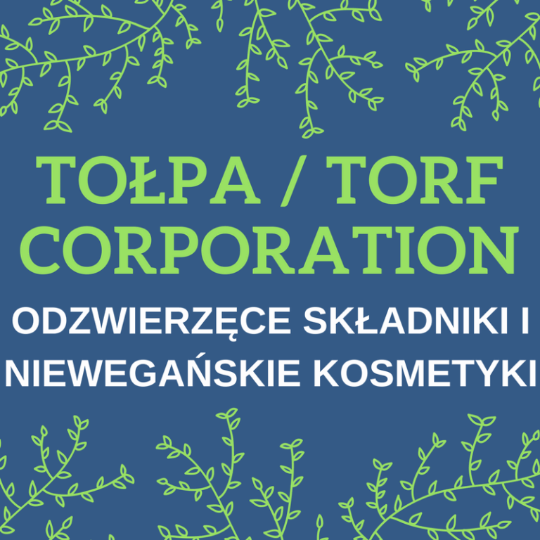 TOŁPA / TORF CORPORATION / ODZWIERZĘCE SKŁADNIKI / NIEWEGAŃSKIE KOSMETYKI