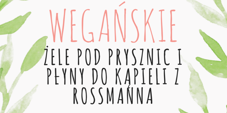 WEGAŃSKIE ŻELE POD PRYSZNIC I PŁYNY DO KĄPIELI Z ROSSMANNA