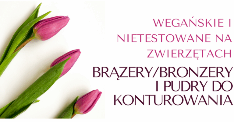 WEGAŃSKIE I NIETESTOWANE NA ZWIERZĘTACH BRĄZERY/BRONZERY I PUDRY DO KONTUROWANIA / CRUELTY FREE AND VEGAN BRONZERS