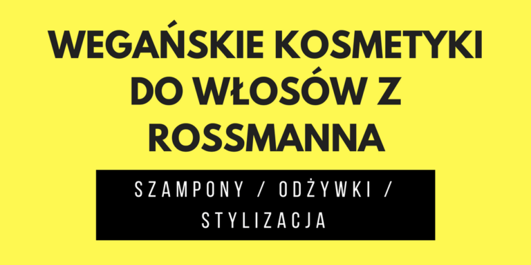 WEGAŃSKIE KOSMETYKI DO WŁOSÓW Z ROSSMANNA / SZAMPONY / ODŻYWKI / STYLIZACJA