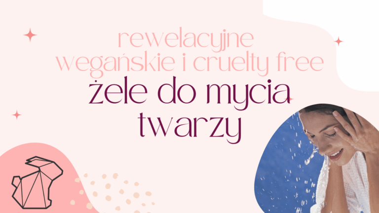 ŚWIETNE ŻELE DO MYCIA TWARZY DO KAŻDEGO TYPU CERY